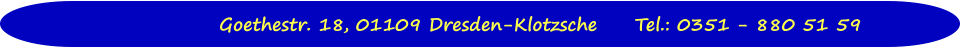 Goethestr. 18, 01109 Dresden-Klotzsche	Tel.: 0351 - 880 51 59